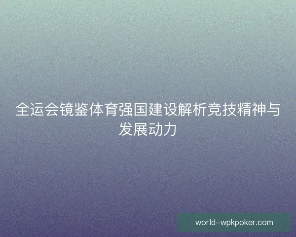 全运会镜鉴体育强国建设解析竞技精神与发展动力