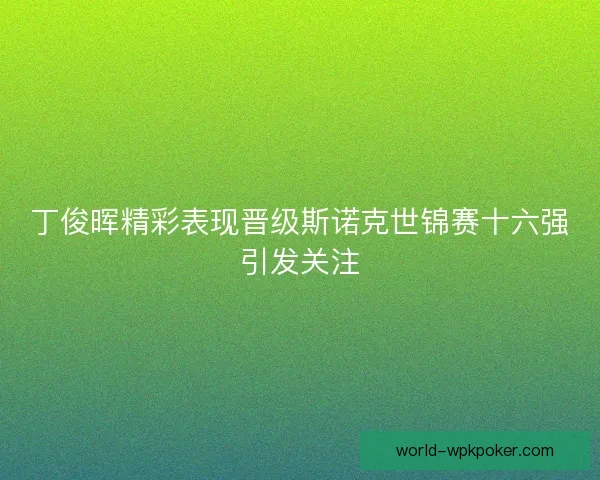 丁俊晖精彩表现晋级斯诺克世锦赛十六强引发关注