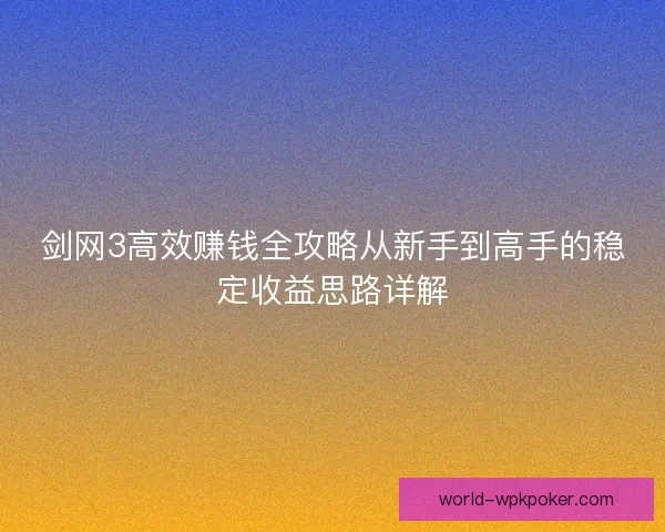 剑网3高效赚钱全攻略从新手到高手的稳定收益思路详解
