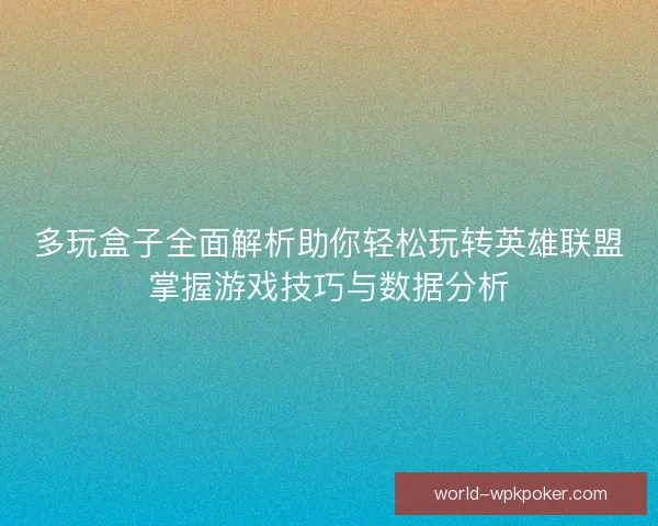 多玩盒子全面解析助你轻松玩转英雄联盟掌握游戏技巧与数据分析