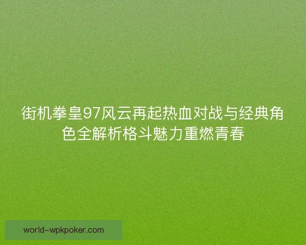 街机拳皇97风云再起热血对战与经典角色全解析格斗魅力重燃青春 街机拳皇97风云再起热血对战与经典角色全解析格斗魅力重燃青春