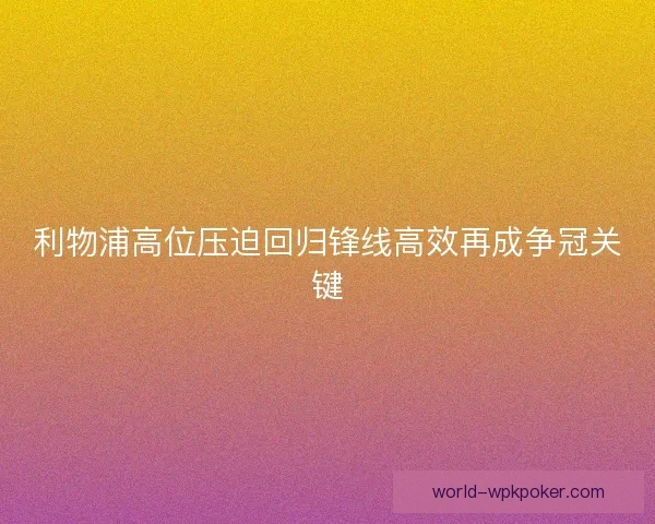 利物浦高位压迫回归锋线高效再成争冠关键 利物浦高位压迫回归锋线高效再成争冠关键