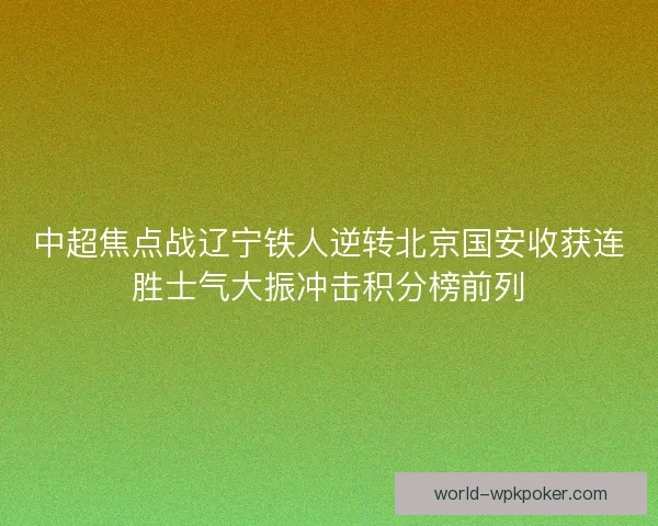 中超焦点战辽宁铁人逆转北京国安收获连胜士气大振冲击积分榜前列 中超焦点战辽宁铁人逆转北京国安收获连胜士气大振冲击积分榜前列
